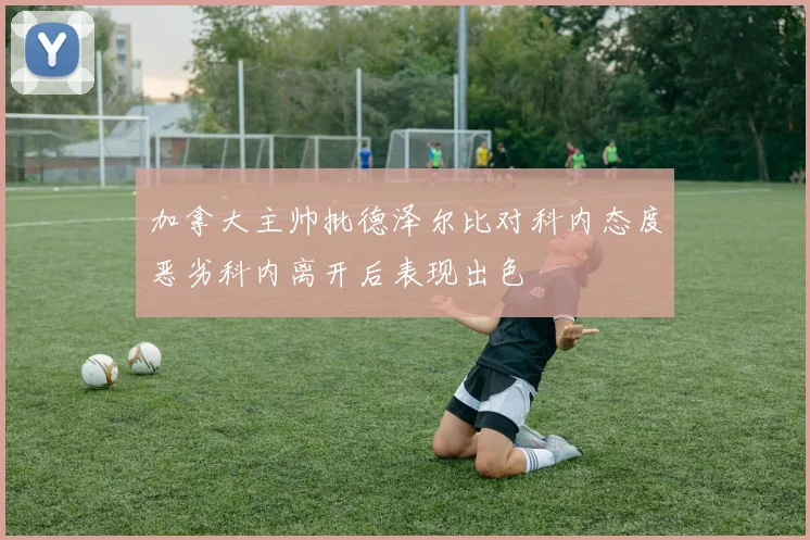加拿大主帅批德泽尔比对科内态度恶劣科内离开后表现出色