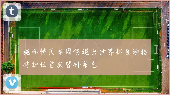 施洛特贝克因伤退出世界杯吕迪格将担任首发替补角色