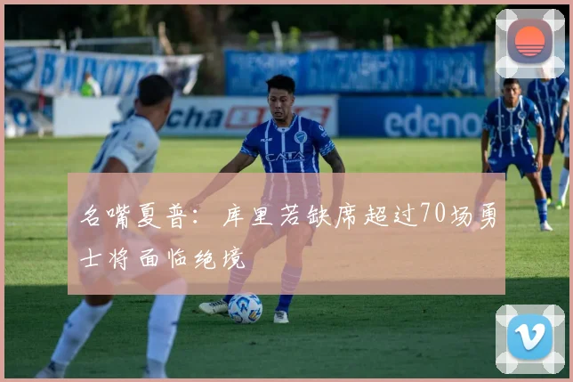 名嘴夏普：库里若缺席超过70场勇士将面临绝境
