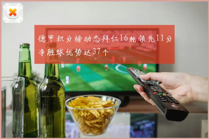 德甲积分榜动态拜仁16轮领先11分净胜球优势达37个