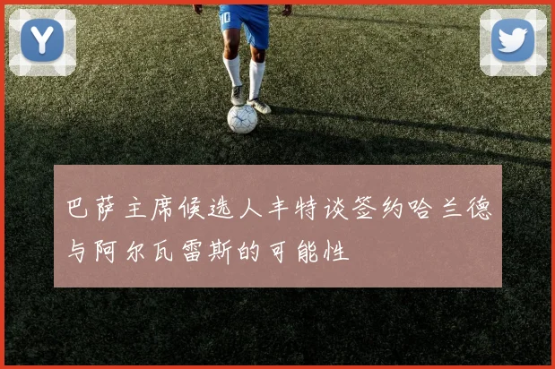 巴萨主席候选人丰特谈签约哈兰德与阿尔瓦雷斯的可能性