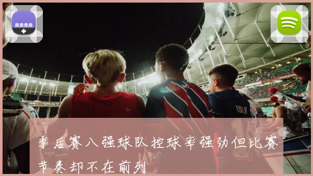季后赛八强球队控球率强劲但比赛节奏却不在前列