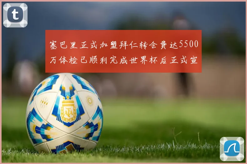 塞巴里正式加盟拜仁转会费达5500万体检已顺利完成世界杯后正式宣布
