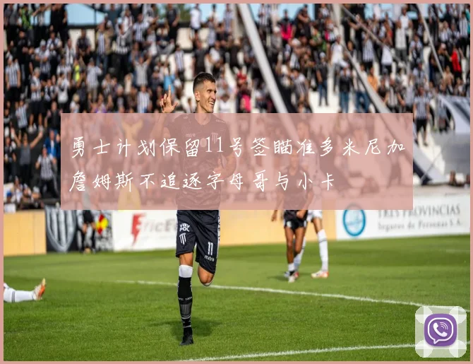 勇士计划保留11号签瞄准多米尼加詹姆斯不追逐字母哥与小卡