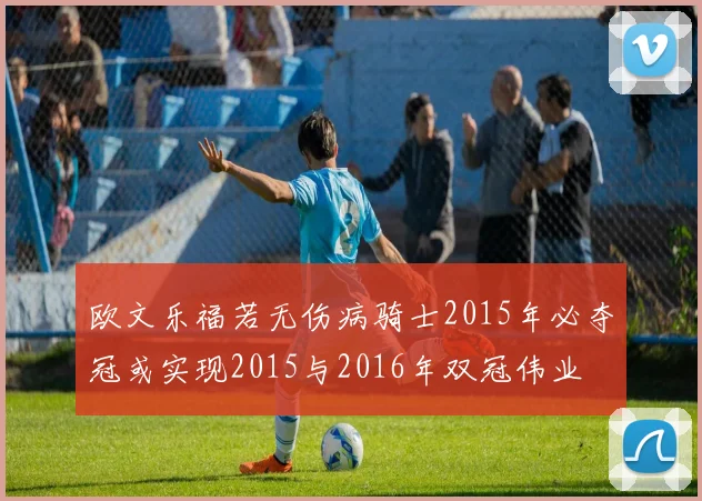 欧文乐福若无伤病骑士2015年必夺冠或实现2015与2016年双冠伟业
