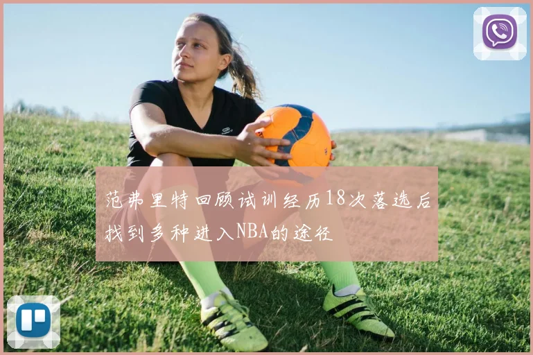 范弗里特回顾试训经历18次落选后找到多种进入NBA的途径