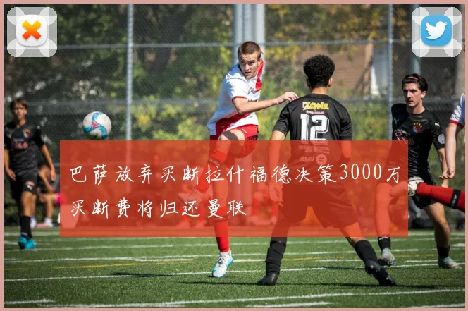 巴萨放弃买断拉什福德决策3000万买断费将归还曼联