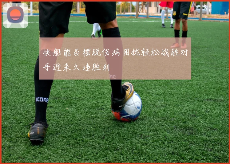 快船能否摆脱伤病困扰轻松战胜对手迎来久违胜利